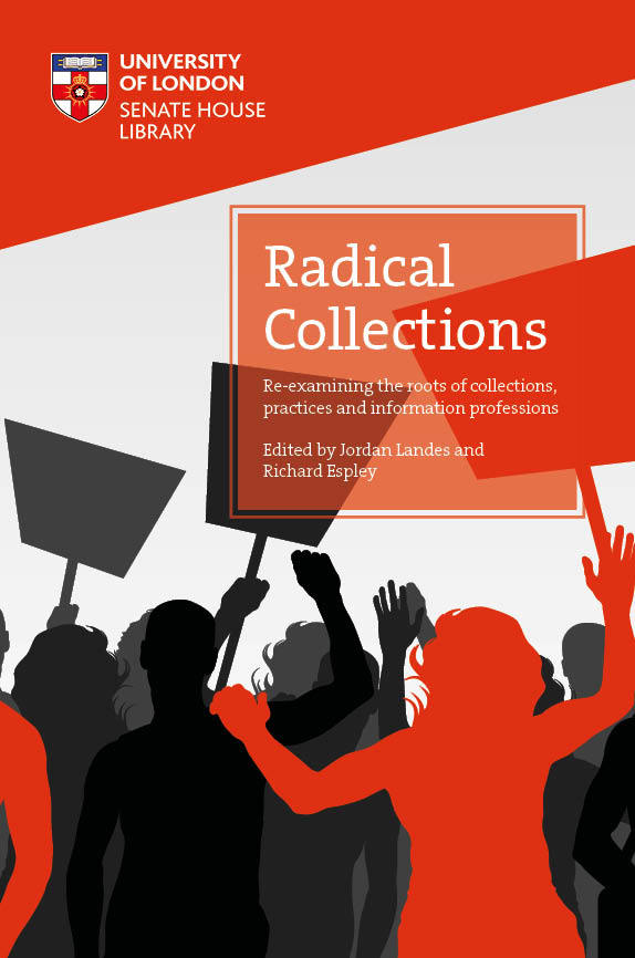 Radical Collections: Re-examining the roots of collections, practices and information professions (University of London Press, 2018)