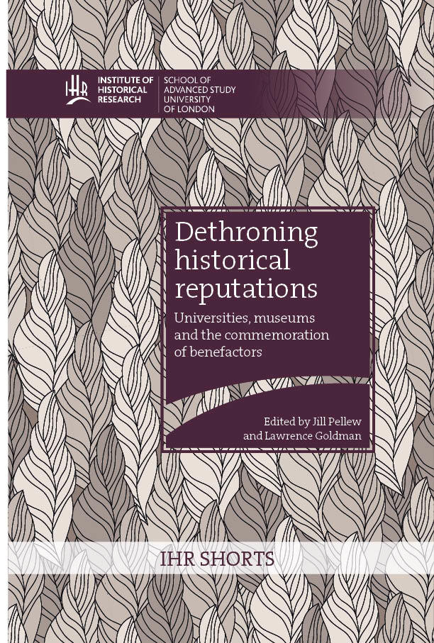 Dethroning historical reputations: universities, museums and the commemoration of benefactors (University of London Press, 2018)