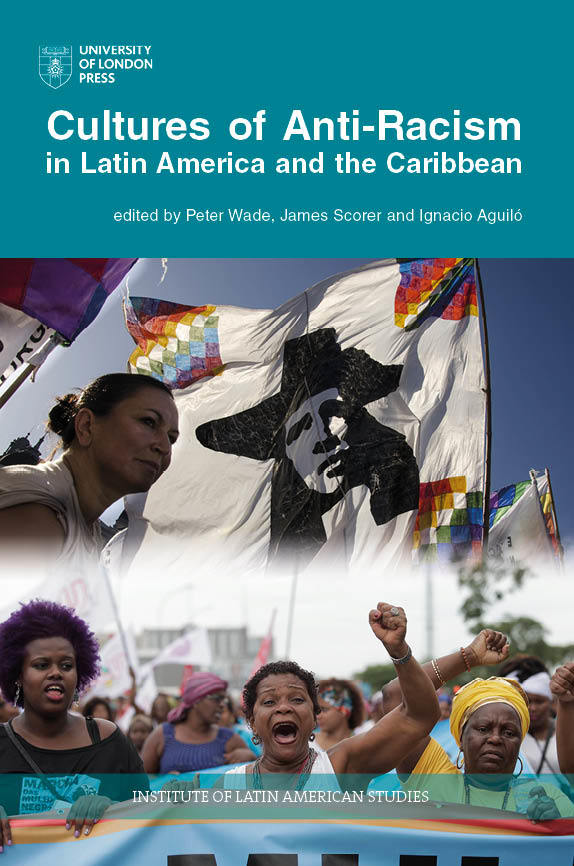 Cultures of Anti-Racism in Latin America and the Caribbean (University of London Press, 2019)