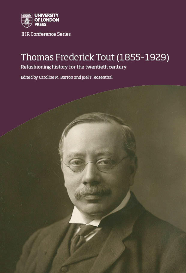 Thomas Frederick Tout (1855–1929): Refashioning history for the twentieth century (University of London Press, 2019)