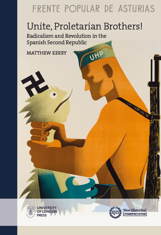Unite, Proletarian Brothers!: Radicalism and Revolution in the Spanish Second Republic (University of London Press, 2020)