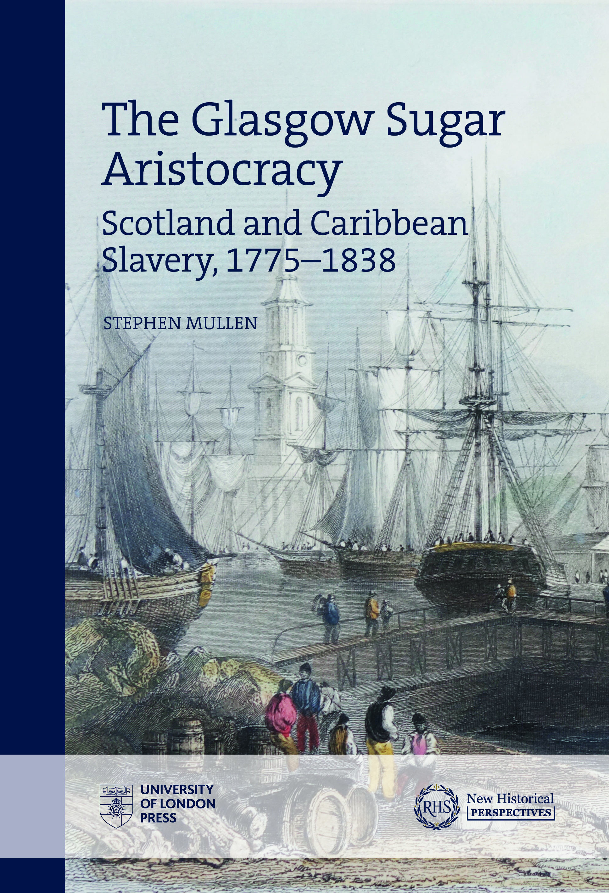 The Glasgow Sugar Aristocracy: Scotland and Caribbean Slavery, 1775–1838 (University of London Press, 2022)
