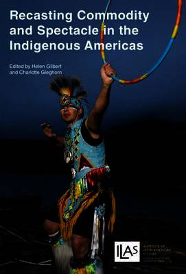 Recasting Commodity and Spectacle in the Indigenous Americas (University of London Press, 2014)
