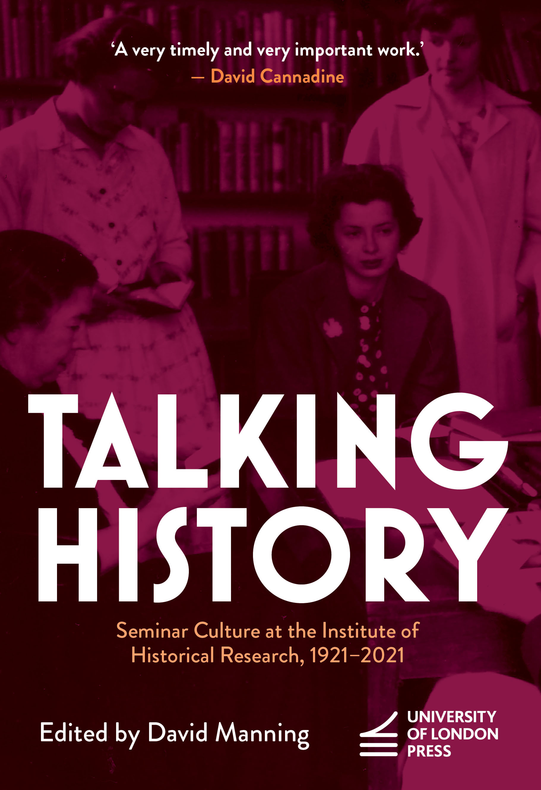 Talking History: Seminar Culture at the Institute of Historical Research, 1921–2021 (University of London Press, 2024)